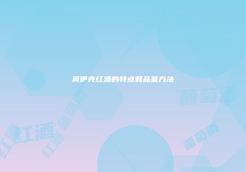 莫伊克红酒的特点和品鉴方法