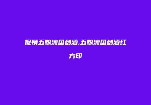 促销五粮液国剑酒,五粮液国剑酒红方印