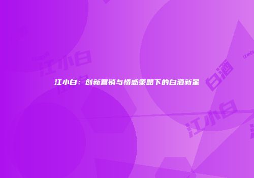 江小白：创新营销与情感策略下的白酒新星