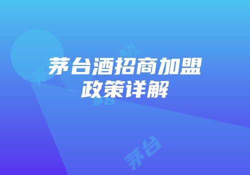 茅台酒招商加盟政策详解