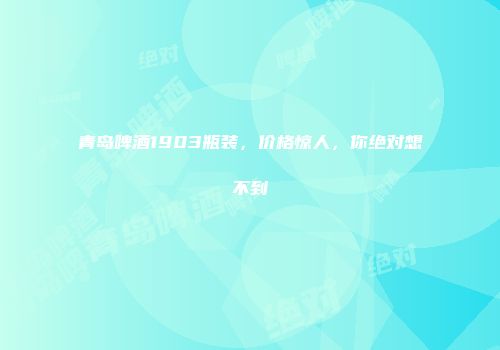 青岛啤酒1903瓶装，价格惊人，你绝对想不到