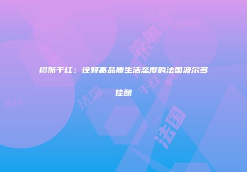 缪斯干红：诠释高品质生活态度的法国波尔多佳酿