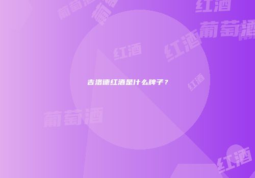 吉洛德红酒是什么牌子？