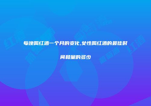 每晚喝红酒一个月的变化,女性喝红酒的最佳时间和量的多少