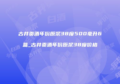 古井贡酒年份原浆38度500毫升6盒_古井贡酒年份原浆38度价格
