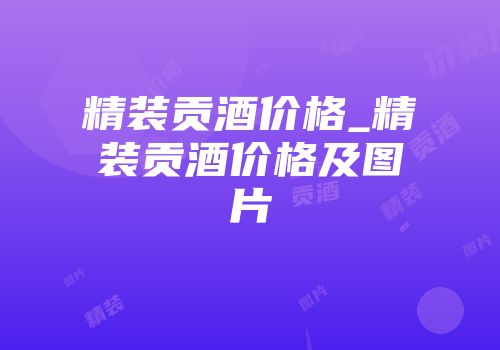 精装贡酒价格_精装贡酒价格及图片