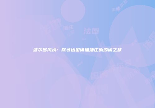波尔多风情：探寻法国博思酒庄的浪漫之旅