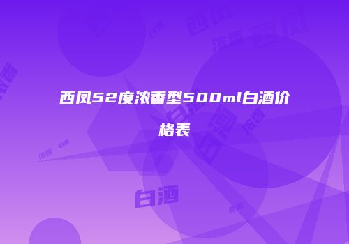 西凤52度浓香型500ml白酒价格表