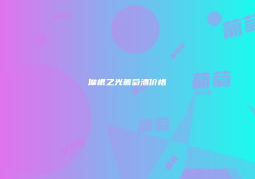 摩根之光葡萄酒价格