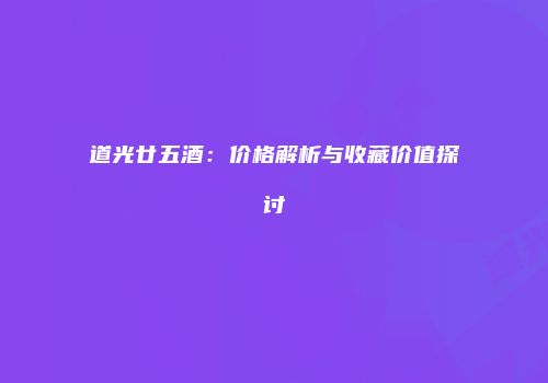 道光廿五酒：价格解析与收藏价值探讨