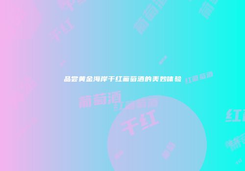 品尝黄金海岸干红葡萄酒的美妙体验