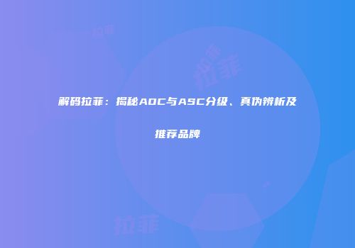 解码拉菲：揭秘AOC与ASC分级、真伪辨析及推荐品牌