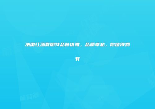 法国红酒夏朗特品味优雅，品质卓越，你值得拥有