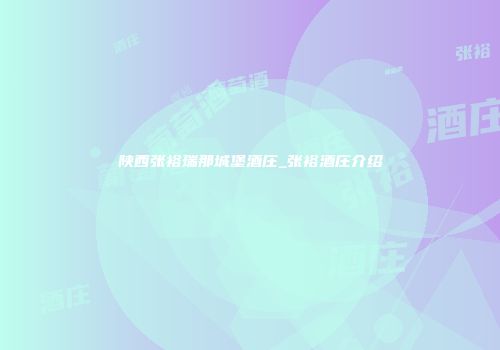陕西张裕瑞那城堡酒庄_张裕酒庄介绍