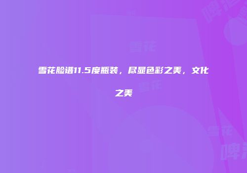 雪花脸谱11.5度瓶装，尽显色彩之美，文化之美