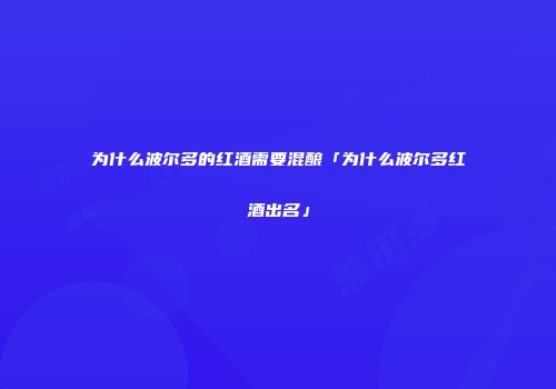 为什么波尔多的红酒需要混酿「为什么波尔多红酒出名」