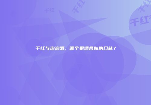 干红与泡泡酒，哪个更适合你的口味？