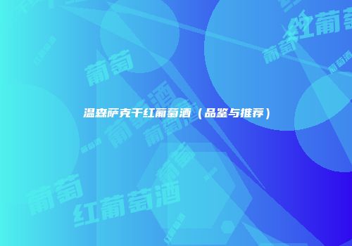 温森萨克干红葡萄酒（品鉴与推荐）