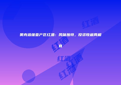 奥克塔维亚产区红酒：风味独特，投资收藏两相宜
