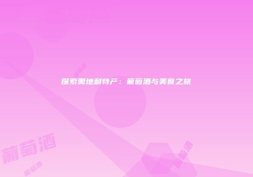 探索奥地利特产：葡萄酒与美食之旅