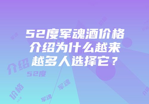 52度军魂酒价格介绍为什么越来越多人选择它？