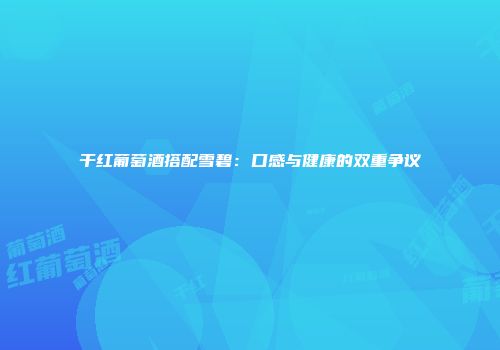 干红葡萄酒搭配雪碧：口感与健康的双重争议