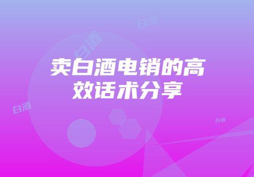 卖白酒电销的高效话术分享