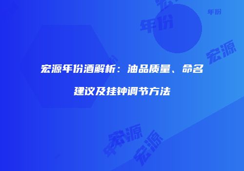 宏源年份酒解析：油品质量、命名建议及挂钟调节方法