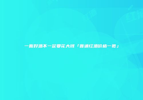 一瓶好酒不一定要花大钱「普通红酒价格一览」