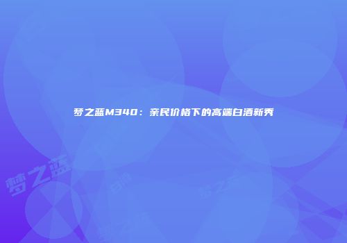 梦之蓝M340：亲民价格下的高端白酒新秀