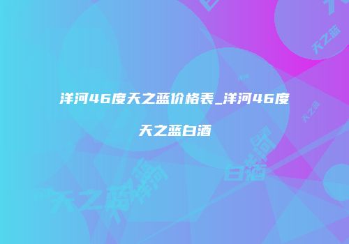 洋河46度天之蓝价格表_洋河46度天之蓝白酒