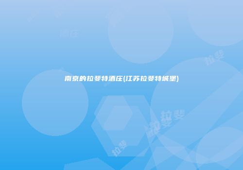 南京的拉斐特酒庄(江苏拉斐特城堡)