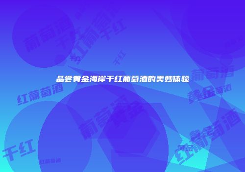 品尝黄金海岸干红葡萄酒的美妙体验