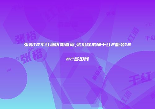 张裕10年红酒价格查询,张裕橡木桶干红2瓶装1882多少钱