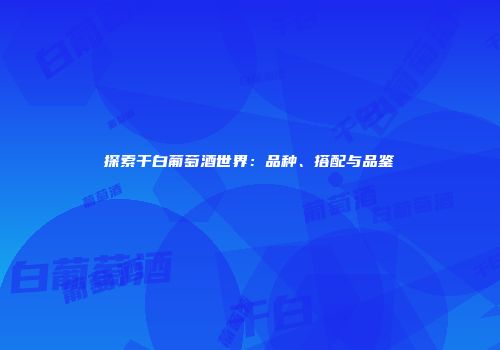 探索干白葡萄酒世界：品种、搭配与品鉴