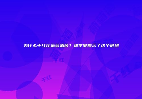 为什么干红比葡萄酒苦？科学家提示了这个谜团