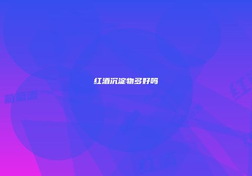 红酒沉淀物多好吗