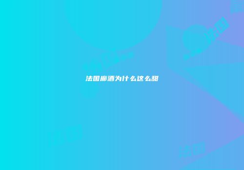 法国廊酒为什么这么甜
