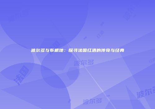 波尔多与布根地：探寻法国红酒的传奇与经典