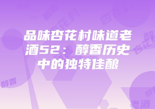 品味杏花村味道老酒52：醇香历史中的独特佳酿