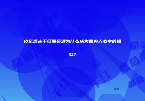 皮诺塔吉干红葡萄酒为什么成为圈内人心中的爆款？