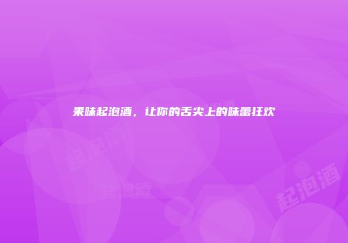 果味起泡酒，让你的舌尖上的味蕾狂欢