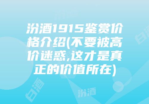 汾酒1915鉴赏价格介绍(不要被高价迷惑,这才是真正的价值所在)