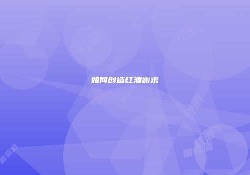 如何创造红酒需求