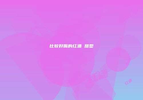 比较好喝的红酒 甜型