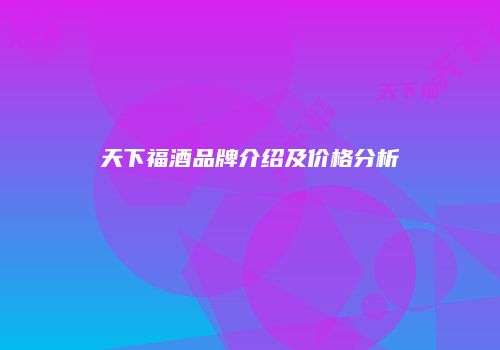 天下福酒品牌介绍及价格分析
