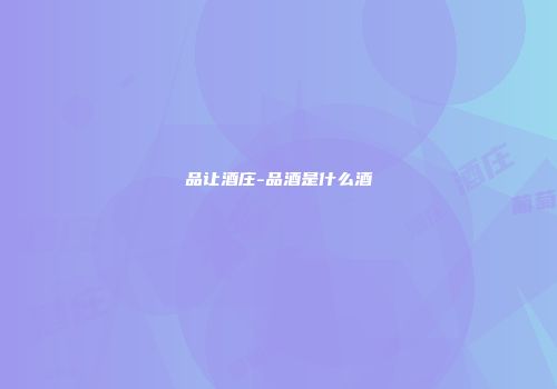 品让酒庄-品酒是什么酒