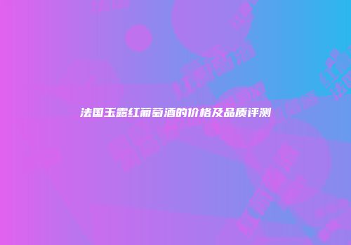 法国玉露红葡萄酒的价格及品质评测