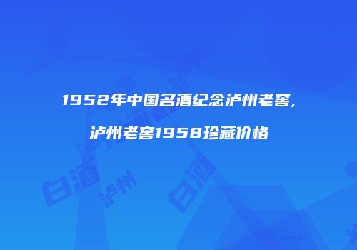 1952年中国名酒纪念泸州老窖,泸州老窖1958珍藏价格