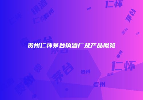 贵州仁怀茅台镇酒厂及产品概览